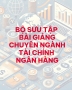 Bộ sưu tập bài giảng chuyên ngành Tài chính Ngân hàng